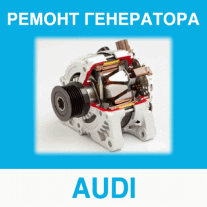 Ремонт генератора AUDI (Ауди) в Калининграде: цена ремонта генератора