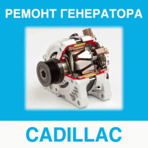 Ремонт генератора CADILLAC (Кадиллак) в Калининграде: цена ремонта генератора
