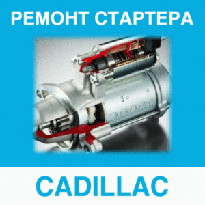 Ремонт стартера CADILLAC (Кадиллак) в Калининграде: цена ремонта стартера